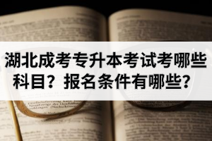 湖北成考專升本考試考哪些科目？報(bào)名條件有哪些？