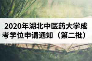 2020年湖北中醫(yī)藥大學(xué)成人高考本科畢業(yè)生學(xué)士學(xué)位申請(qǐng)工作的通知（第二批）