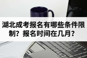湖北成考報(bào)名有哪些條件限制？報(bào)名時(shí)間在幾月？