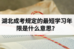 湖北成考規(guī)定的最短學(xué)習(xí)年限是什么意思？需要多長時(shí)間才能畢業(yè)？