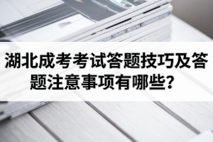 湖北成考考試答題技巧及答題注意事項(xiàng)有哪些？最后階段應(yīng)該怎么復(fù)習(xí)？