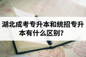 湖北成考專升本和統(tǒng)招專升本有什么區(qū)別？成考難還是專升本難？