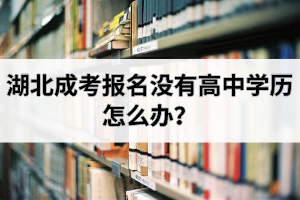湖北成考報名沒有高中學(xué)歷怎么辦？畢業(yè)要審核高中畢業(yè)證嗎？