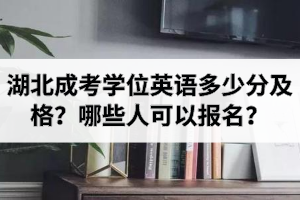 湖北成考學位英語多少分及格？哪些人可以報名學位英語考試？
