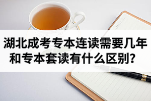 湖北成考專本連讀需要幾年？和專本套讀有什么區(qū)別？