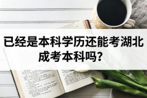 已經(jīng)是本科學(xué)歷還能考湖北成考本科嗎？