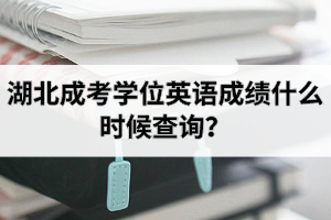 湖北成考學(xué)位英語(yǔ)成績(jī)什么時(shí)候查詢？