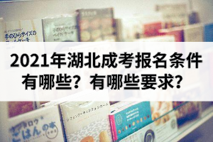 2021年湖北成考報(bào)名條件有哪些？有哪些要求？