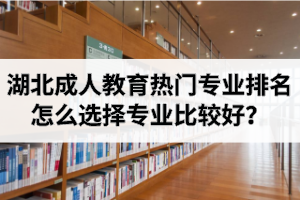 湖北成人教育熱門專業(yè)排名：怎么選擇專業(yè)比較好？