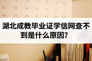 湖北成教畢業(yè)證學(xué)信網(wǎng)查不到是什么原因？