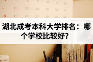 湖北成考本科大學(xué)排名：哪個(gè)學(xué)校比較好？