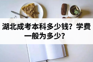 湖北成考本科多少錢(qián)？學(xué)費(fèi)一般為多少？