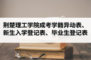 荊楚理工學(xué)院成人高考學(xué)籍異動表、新生入學(xué)登記表、畢業(yè)生登記表下載
