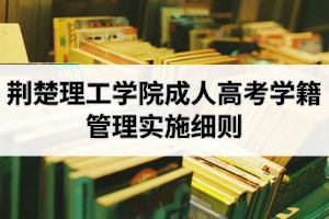 荊楚理工學(xué)院成人高考學(xué)籍管理實(shí)施細(xì)則