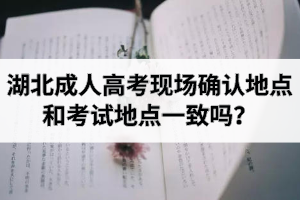 湖北成人高考現(xiàn)場(chǎng)確認(rèn)地點(diǎn)和考試地點(diǎn)一致嗎？