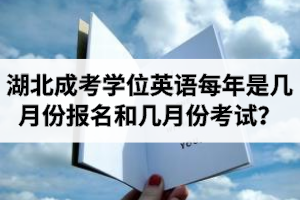 湖北成考學位英語每年是幾月份報名和幾月份考試？