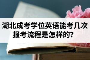 湖北成考學(xué)位英語能考幾次？報考流程是怎樣的？