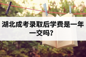湖北成考錄取后學費是一年一交嗎？