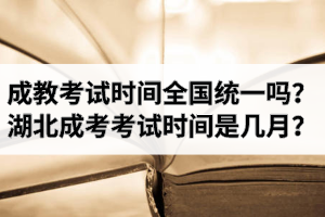 成教考試時(shí)間全國(guó)統(tǒng)一嗎？湖北成考考試時(shí)間是幾月？