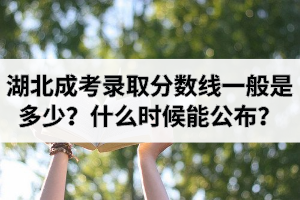 湖北成考錄取分?jǐn)?shù)線一般是多少？什么時(shí)候能公布分?jǐn)?shù)線？
