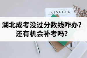 湖北成考沒過分?jǐn)?shù)線咋辦？還有機(jī)會(huì)補(bǔ)考嗎？
