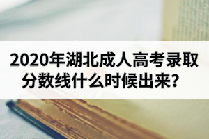 2020年湖北成人高考錄取分?jǐn)?shù)線什么時(shí)候出來(lái)？