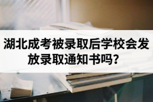 湖北成考被錄取后學(xué)校會發(fā)放錄取通知書嗎？