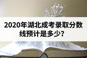 2020年湖北成考錄取分?jǐn)?shù)線預(yù)計(jì)是多少？