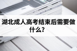 湖北成人高考結(jié)束后需要做什么？