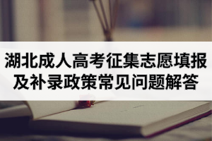 湖北成人高考征集志愿填報及補(bǔ)錄政策常見問題解答