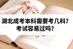 湖北成考本科需要考哪幾科？考試容易過嗎？