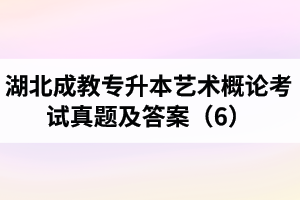 湖北成教專升本藝術(shù)概論考試真題及答案（6）