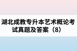 湖北成教專升本藝術(shù)概論考試真題及答案（8）