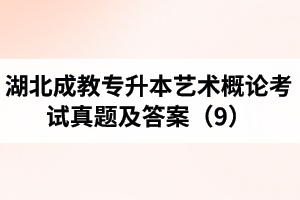湖北成教專升本藝術概論考試真題及答案（9）