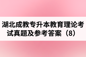 湖北成教專升本教育理論考試真題及參考答案（8）