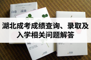湖北成考成績查詢、錄取及入學相關(guān)問題解答