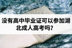 沒有高中畢業(yè)證可以參加湖北成人高考嗎？