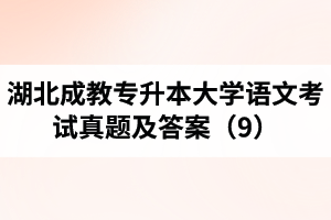 湖北成教專升本大學(xué)語(yǔ)文考試真題及答案（9）