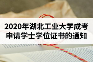 2020年下半年湖北工業(yè)大學成人高考申請成人學士學位證書的通知