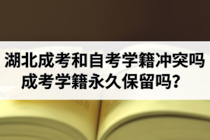 湖北成考和自考學(xué)籍沖突嗎？成考學(xué)籍永久保留嗎？