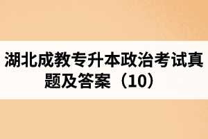 湖北成教專升本政治考試真題及答案（10）