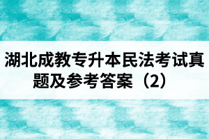 湖北成教專升本民法考試真題及參考答案（2）