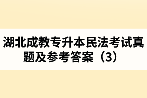 湖北成教專升本民法考試真題及參考答案（3）