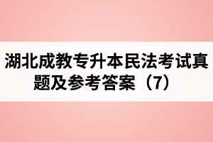 湖北成教專升本民法考試真題及參考答案（7）