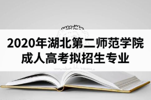 2020年湖北第二師范學(xué)院成人高考擬招生專業(yè)