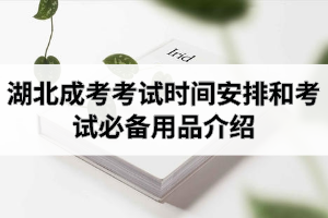 湖北成考考試時(shí)間安排和考試必備用品介紹