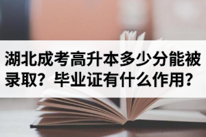 湖北成考高升本多少分能被錄??？畢業(yè)證有什么作用？