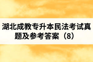 湖北成教專升本民法考試真題及參考答案（8）