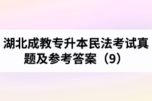湖北成教專升本民法考試真題及參考答案（9）