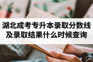 湖北成人高考專升本錄取分數(shù)線多少？錄取結(jié)果什么時候查詢？